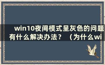 win10夜间模式呈灰色的问题有什么解决办法？ （为什么win10夜间模式无法使用？是灰色的）